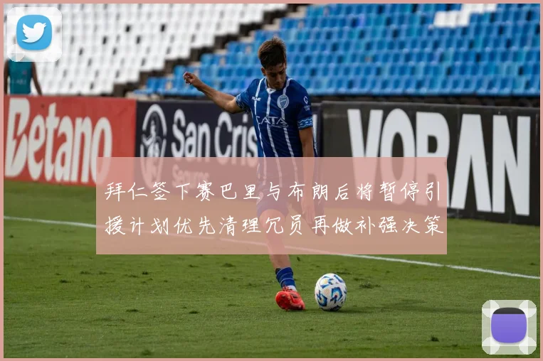 拜仁签下赛巴里与布朗后将暂停引援计划优先清理冗员再做补强决策
