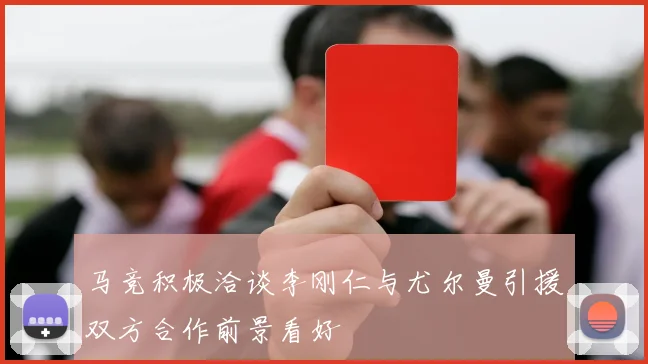 马竞积极洽谈李刚仁与尤尔曼引援双方合作前景看好