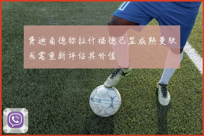 费迪南德称拉什福德已显成熟曼联或需重新评估其价值