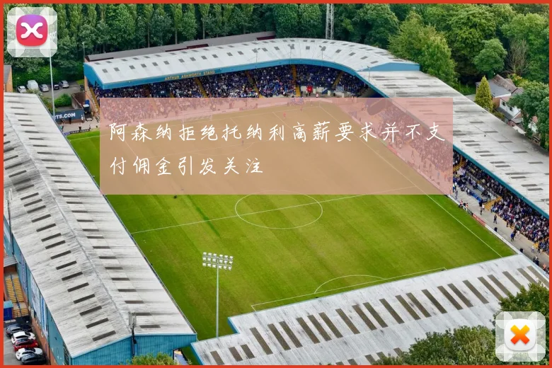 阿森纳拒绝托纳利高薪要求并不支付佣金引发关注