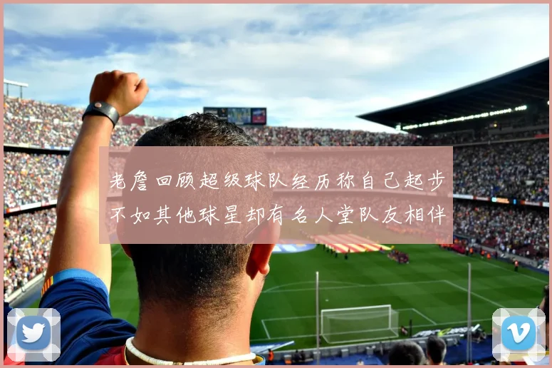 老詹回顾超级球队经历称自己起步不如其他球星却有名人堂队友相伴
