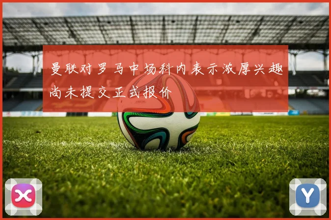 曼联对罗马中场科内表示浓厚兴趣尚未提交正式报价