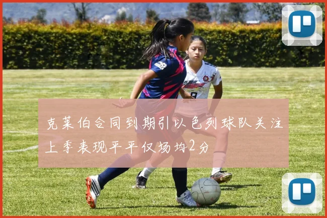 克莱伯合同到期引以色列球队关注上季表现平平仅场均2分