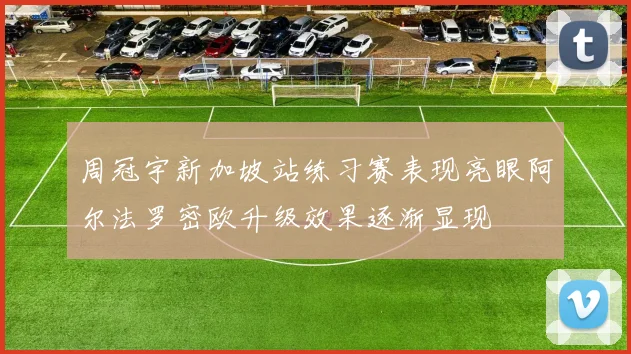 周冠宇新加坡站练习赛表现亮眼阿尔法罗密欧升级效果逐渐显现