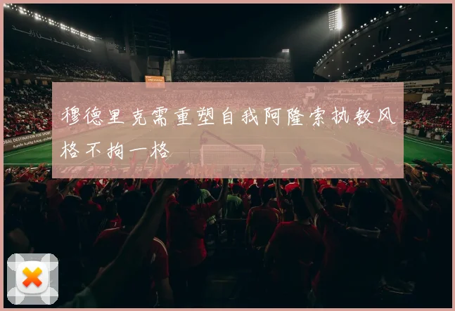 穆德里克需重塑自我阿隆索执教风格不拘一格