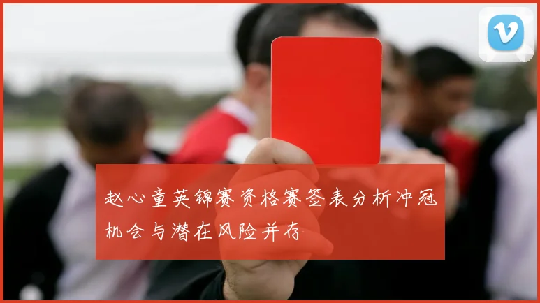 赵心童英锦赛资格赛签表分析冲冠机会与潜在风险并存